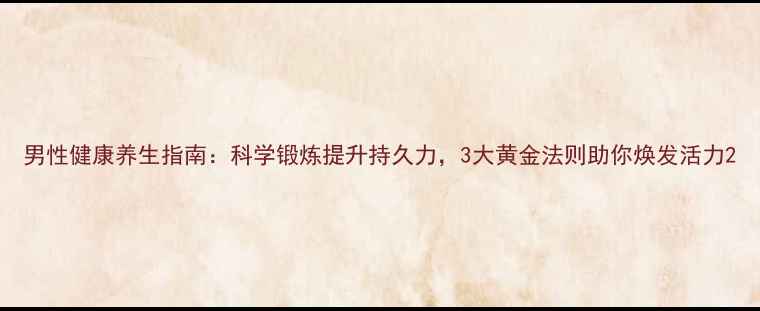 图片 男性健康养生指南：科学锻炼提升持久力，3大黄金法则助你焕发活力2
