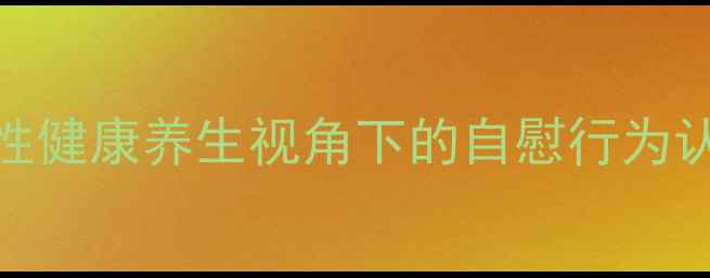 图片 男性健康养生视角下的自慰行为认知