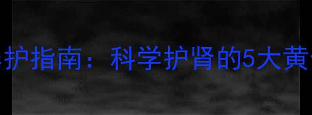 男性健康必看前列康养护指南科学护肾的5大黄金法则附真实案例