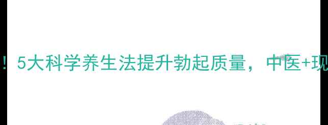 图片 男性健康必看！5大科学养生法提升勃起质量，中医+现代医学双认证