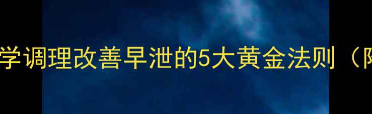 图片 男性健康必看！科学调理改善早泄的5大黄金法则（附饮食运动指南）2