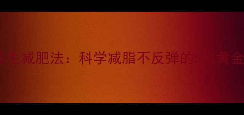 图片 男性养生减肥法：科学减脂不反弹的5大黄金法则2