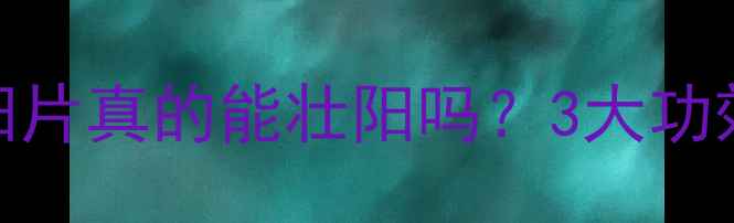 男性养生必看雄阳片真的能壮阳吗3大功效使用禁忌全