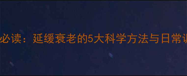 男性养生必读延缓衰老的5大科学方法与日常调理指南
