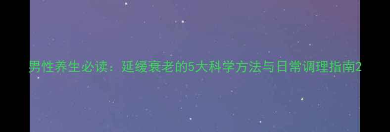 图片 男性养生必读：延缓衰老的5大科学方法与日常调理指南2