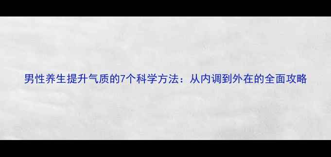 图片 男性养生提升气质的7个科学方法：从内调到外在的全面攻略