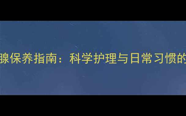 男性前列腺保养指南科学护理与日常习惯的黄金法则