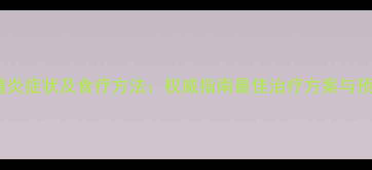 男性尿道炎症状及食疗方法权威指南最佳治疗方案与预防措施