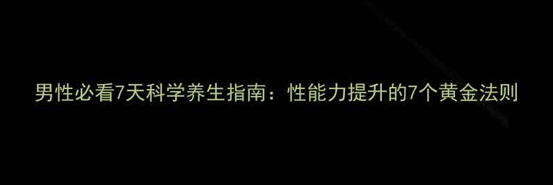 男性必看7天科学养生指南性能力提升的7个黄金法则