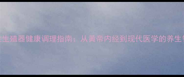 图片 男性生殖器健康调理指南：从黄帝内经到现代医学的养生智慧