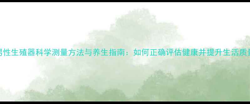 男性生殖器科学测量方法与养生指南如何正确评估健康并提升生活质量