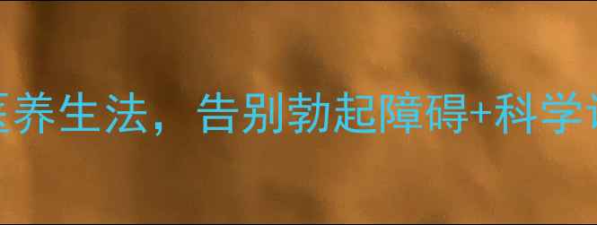 图片 男性硬度提升指南3步中医养生法，告别勃起障碍+科学调理指南（附真实案例）1