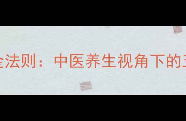 男性科学减压黄金法则中医养生视角下的五大身体调理秘籍
