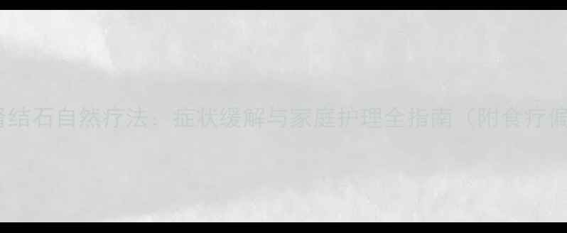 男性肾结石自然疗法症状缓解与家庭护理全指南附食疗偏方