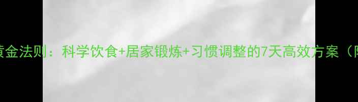 男性腹部减肥的黄金法则科学饮食居家锻炼习惯调整的7天高效方案附详细执行指南