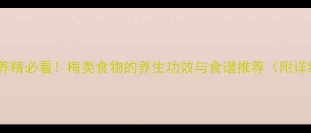 男性补肾养精必看梅类食物的养生功效与食谱推荐附详细做法