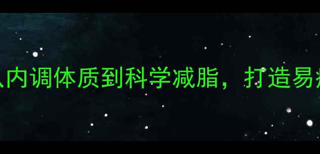 男生养生减肥全攻略从内调体质到科学减脂打造易瘦体质的3大黄金法则