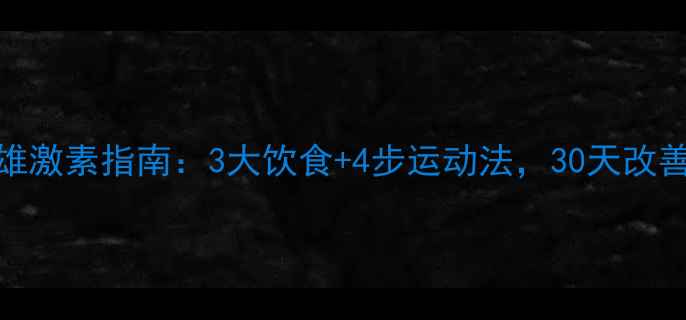 图片 男生必看！科学调理雄激素指南：3大饮食+4步运动法，30天改善体毛浓密、痤疮困扰