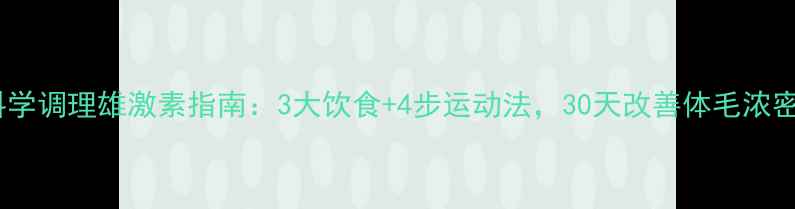 图片 男生必看！科学调理雄激素指南：3大饮食+4步运动法，30天改善体毛浓密、痤疮困扰2