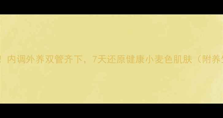 男生晒后美白必看内调外养双管齐下7天还原健康小麦色肌肤附养生食谱护理指南