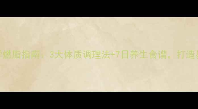 男生科学燃脂指南3大体质调理法7日养生食谱打造易瘦体质