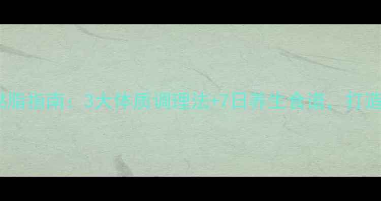 图片 男生科学燃脂指南：3大体质调理法+7日养生食谱，打造易瘦体质1