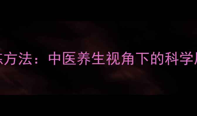 男生胸肌锻炼方法中医养生视角下的科学居家塑形指南