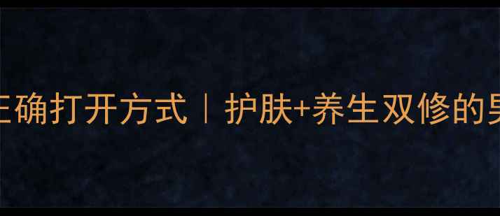 男生遮瑕霜正确打开方式护肤养生双修的男生必看指南