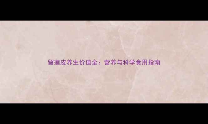图片 留莲皮养生价值全：营养与科学食用指南