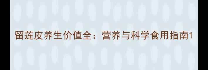 留莲皮养生价值全营养与科学食用指南