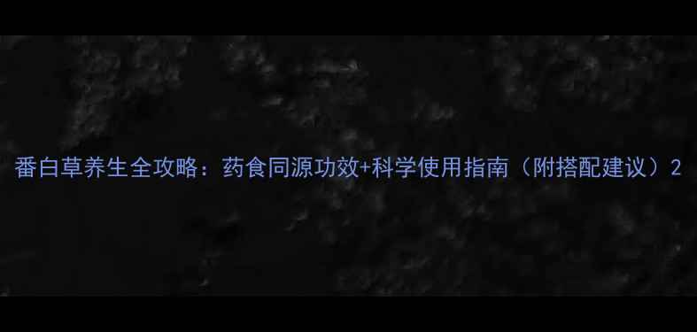 番白草养生全攻略药食同源功效科学使用指南附搭配建议