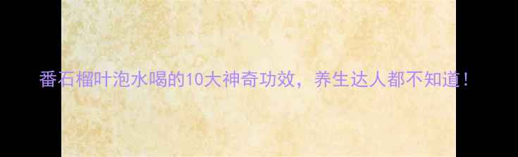 图片 番石榴叶泡水喝的10大神奇功效，养生达人都不知道！