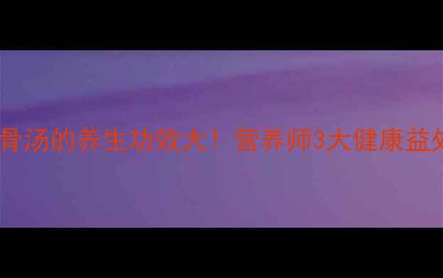 番茄土豆排骨汤的养生功效大营养师3大健康益处5步做法