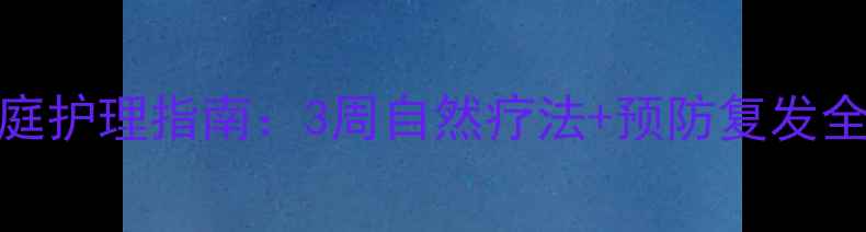 疥疮家庭护理指南3周自然疗法预防复发全攻略