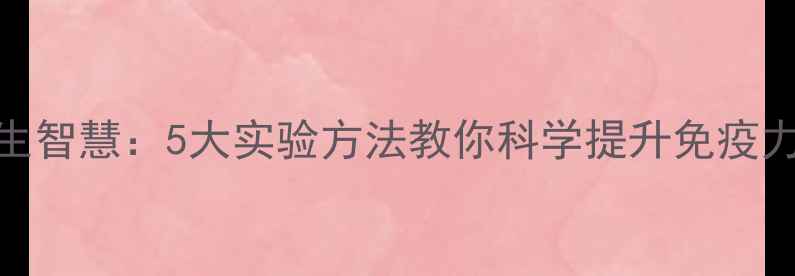图片 疫苗研发背后的养生智慧：5大实验方法教你科学提升免疫力｜附养生实操指南