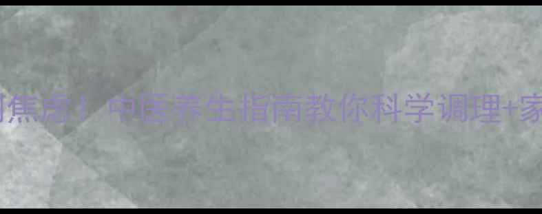 疱疹反复发作别焦虑中医养生指南教你科学调理家庭护理全攻略