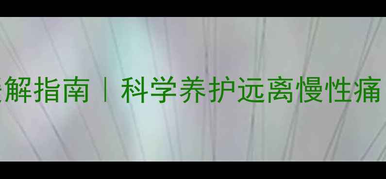 图片 疼痛自测与居家缓解指南｜科学养护远离慢性痛，收藏这篇就够！