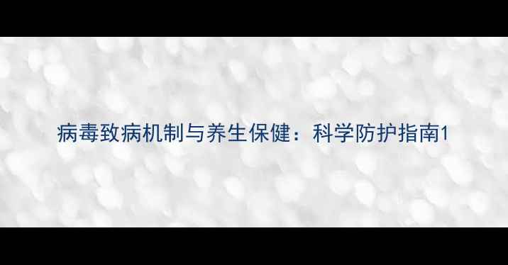 病毒致病机制与养生保健科学防护指南