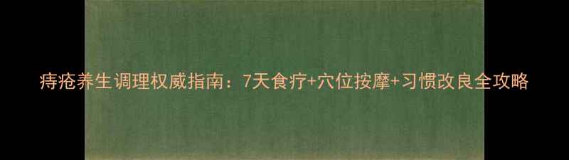 痔疮养生调理权威指南7天食疗穴位按摩习惯改良全攻略
