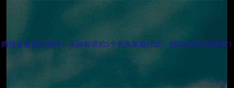 图片 痔疮反复发作别慌！亲测有效的5个养生家庭疗法，轻松告别肉球困扰1