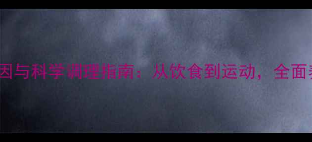 痔疮的7大诱因与科学调理指南从饮食到运动全面养护肠道健康