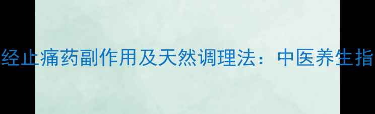 痛经止痛药副作用及天然调理法中医养生指南
