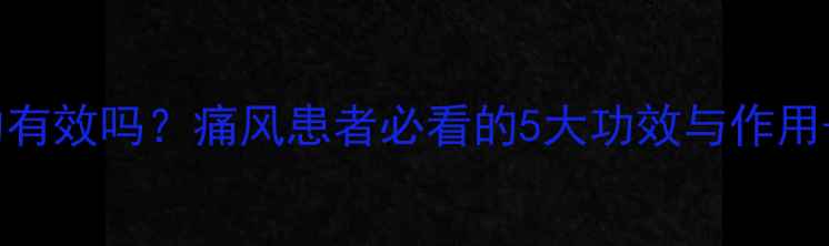 图片 痛风灵真的有效吗？痛风患者必看的5大功效与作用+中医偏方1