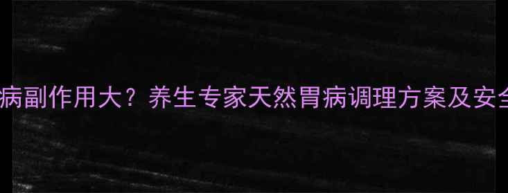 图片 痢特灵治胃病副作用大？养生专家天然胃病调理方案及安全用药指南1