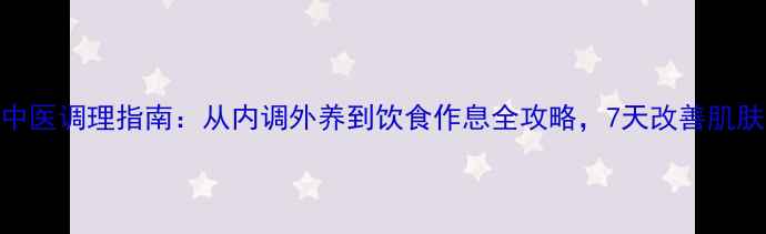 图片 痤疮中医调理指南：从内调外养到饮食作息全攻略，7天改善肌肤健康