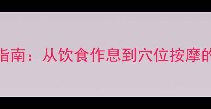 痤疮内调外养指南从饮食作息到穴位按摩的全面养生方案
