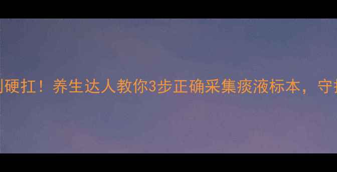 图片 痰多咳嗽别硬扛！养生达人教你3步正确采集痰液标本，守护呼吸健康