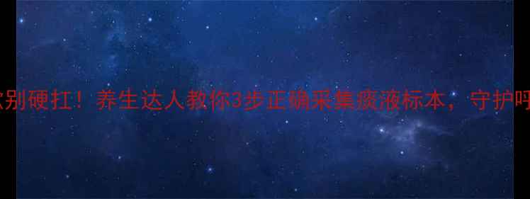 图片 痰多咳嗽别硬扛！养生达人教你3步正确采集痰液标本，守护呼吸健康1