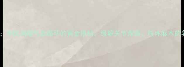 图片 瘀血痹片：中医调理气血循环的黄金搭档，缓解关节疼痛、肢体麻木的养生秘方1