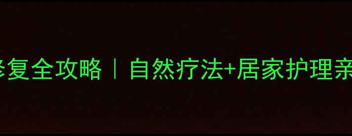 瘢痕增生修复全攻略自然疗法居家护理亲测有效